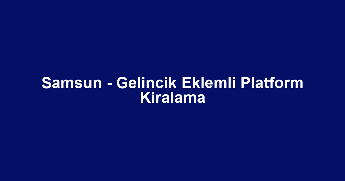Samsun - Gelincik Eklemli Platform Kiralama