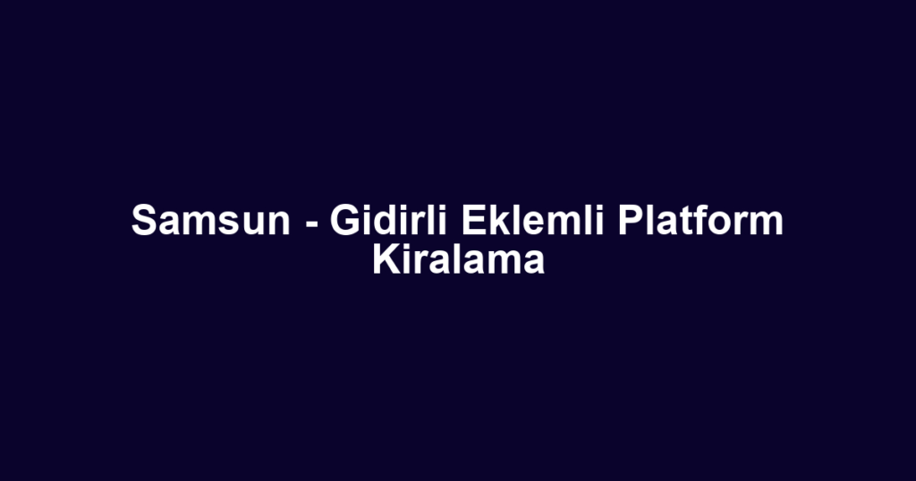Samsun - Gidirli Eklemli Platform Kiralama