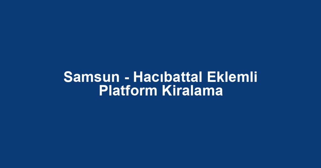 Samsun - Hacıbattal Eklemli Platform Kiralama