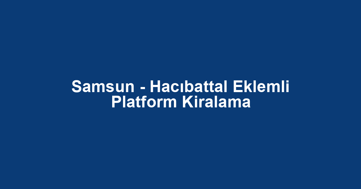 Samsun - Hacıbattal Eklemli Platform Kiralama