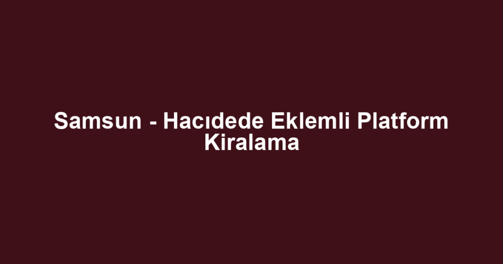 Samsun - Hacıdede Eklemli Platform Kiralama