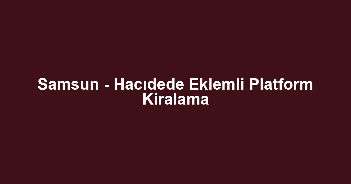 Samsun - Hacıdede Eklemli Platform Kiralama