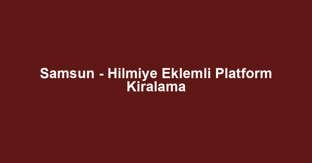 Samsun - Hilmiye Eklemli Platform Kiralama
