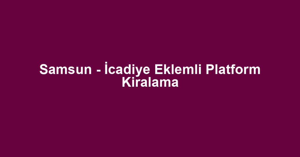 Samsun - İcadiye Eklemli Platform Kiralama
