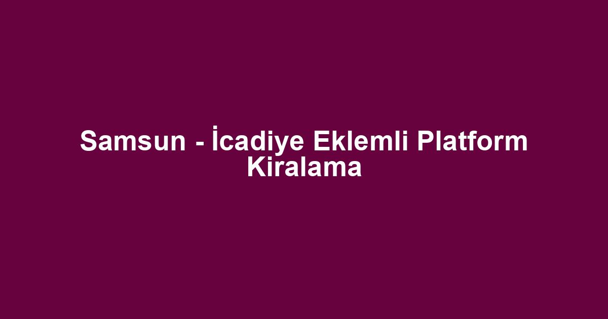 Samsun - İcadiye Eklemli Platform Kiralama