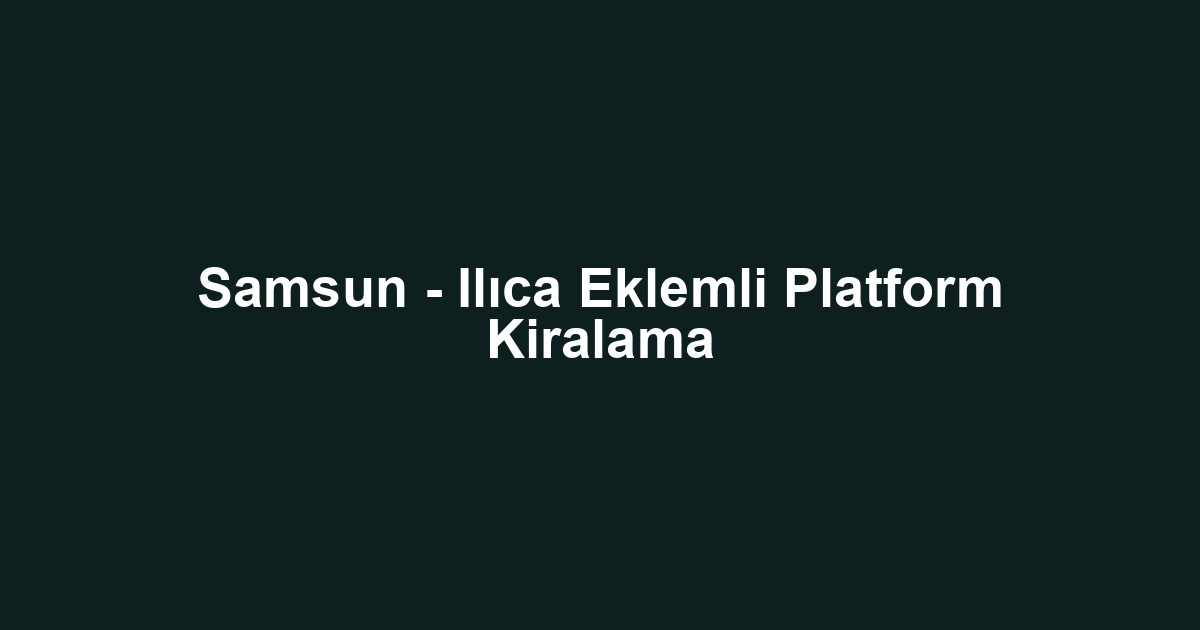 Samsun - Ilıca Eklemli Platform Kiralama