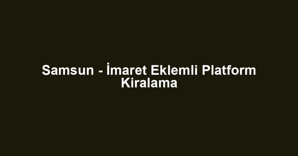 Samsun - İmaret Eklemli Platform Kiralama
