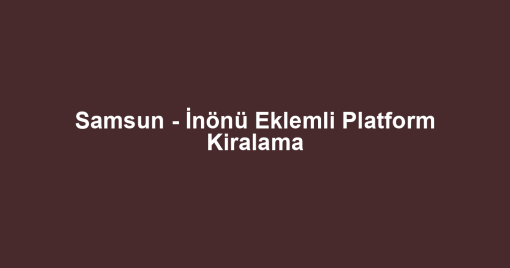 Samsun - İnönü Eklemli Platform Kiralama