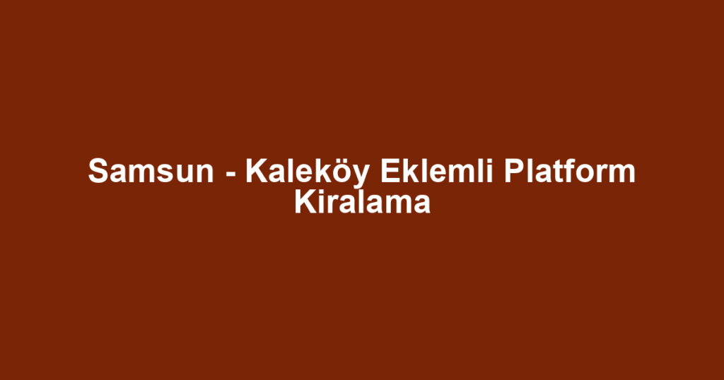 Samsun - Kaleköy Eklemli Platform Kiralama