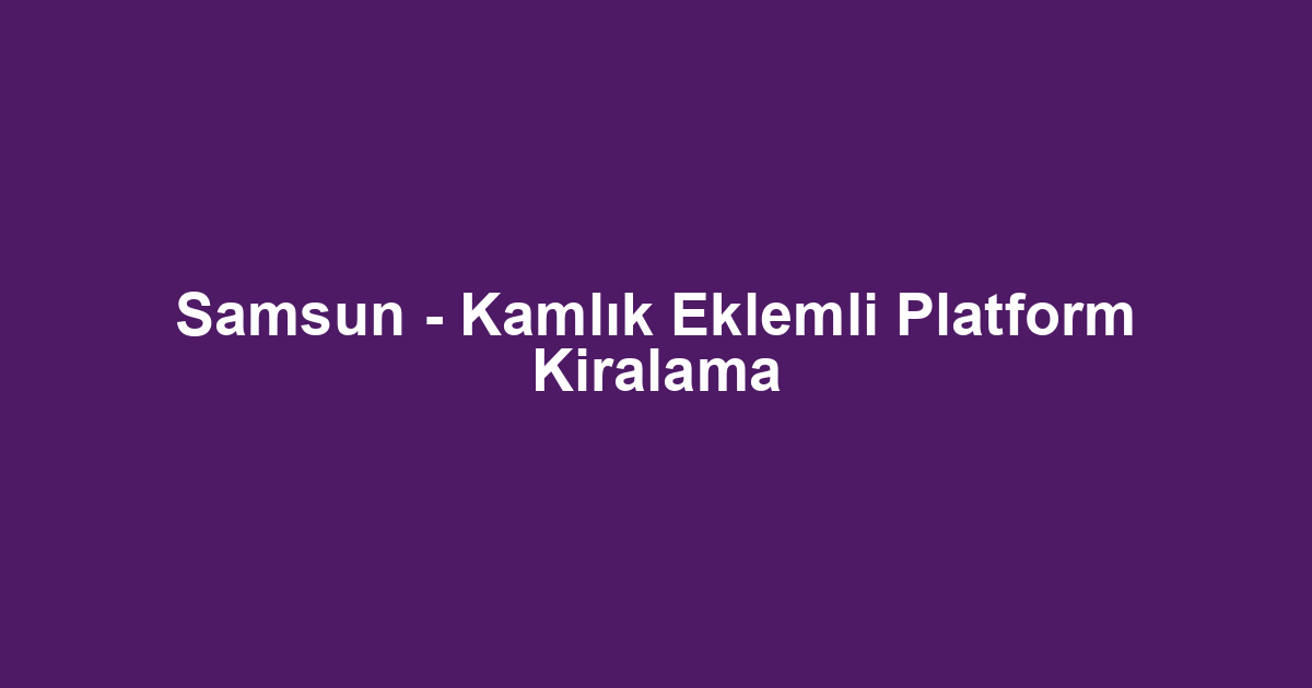 Samsun - Kamlık Eklemli Platform Kiralama