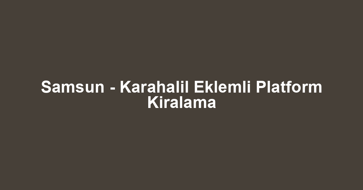 Samsun - Karahalil Eklemli Platform Kiralama