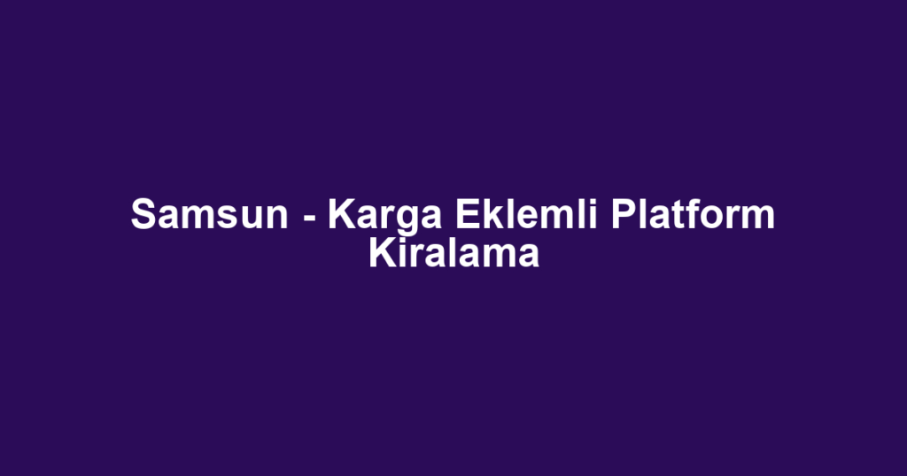 Samsun - Karga Eklemli Platform Kiralama