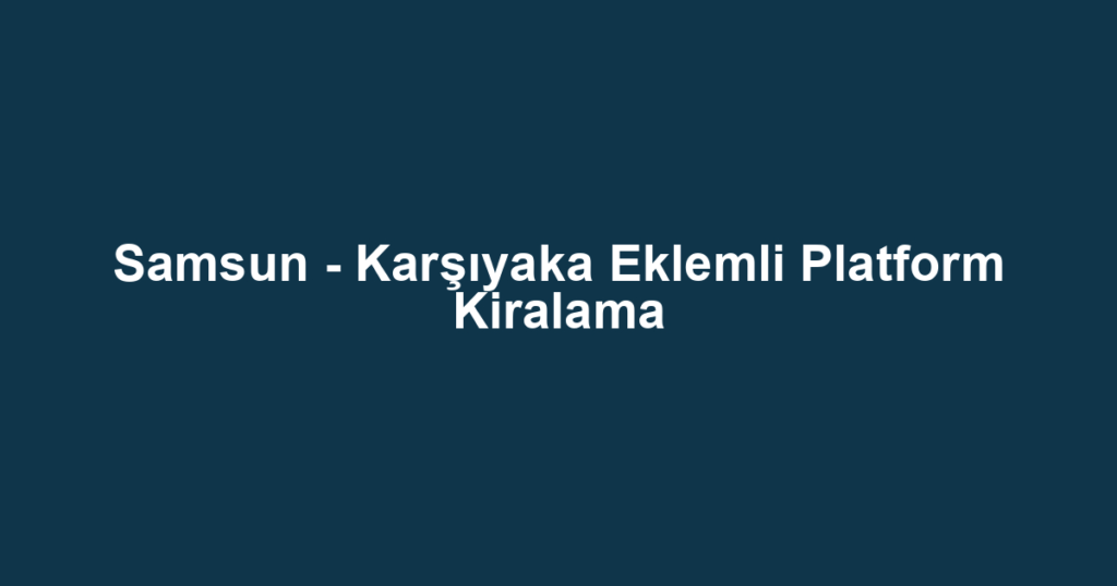 Samsun - Karşıyaka Eklemli Platform Kiralama