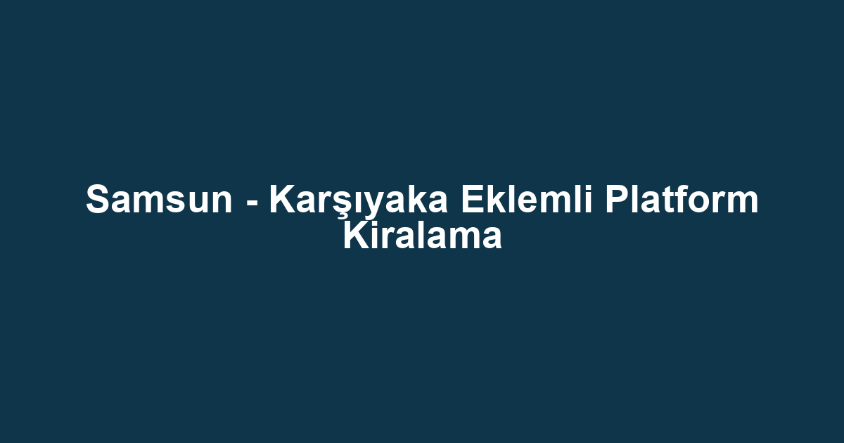 Samsun - Karşıyaka Eklemli Platform Kiralama