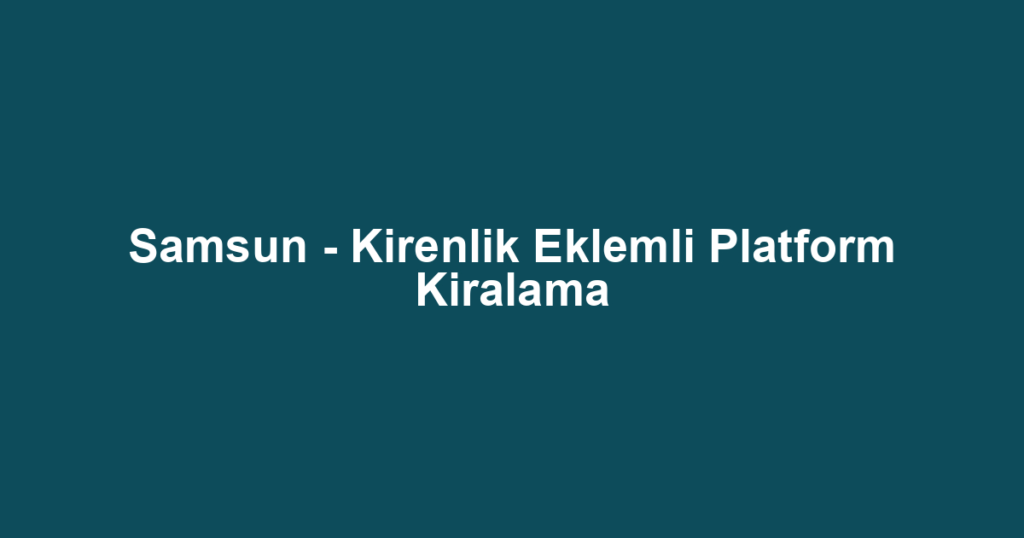 Samsun - Kirenlik Eklemli Platform Kiralama