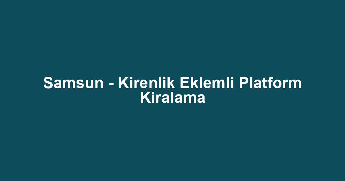 Samsun - Kirenlik Eklemli Platform Kiralama
