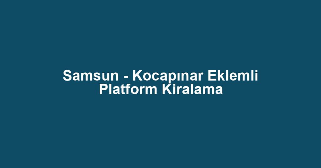 Samsun - Kocapınar Eklemli Platform Kiralama