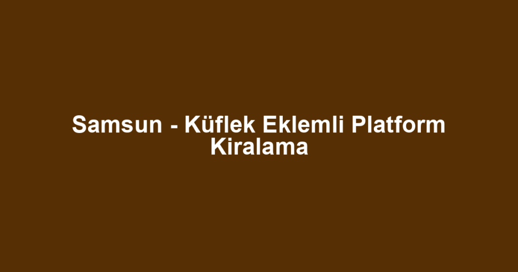Samsun - Küflek Eklemli Platform Kiralama