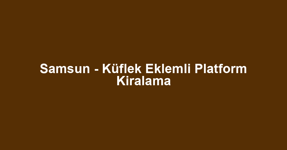 Samsun - Küflek Eklemli Platform Kiralama