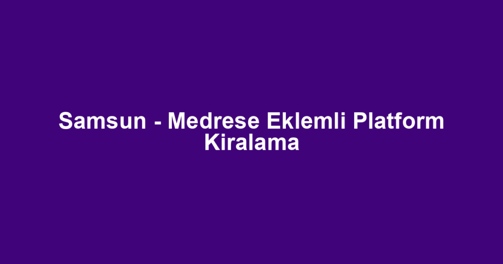Samsun - Medrese Eklemli Platform Kiralama
