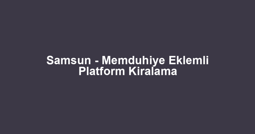 Samsun - Memduhiye Eklemli Platform Kiralama