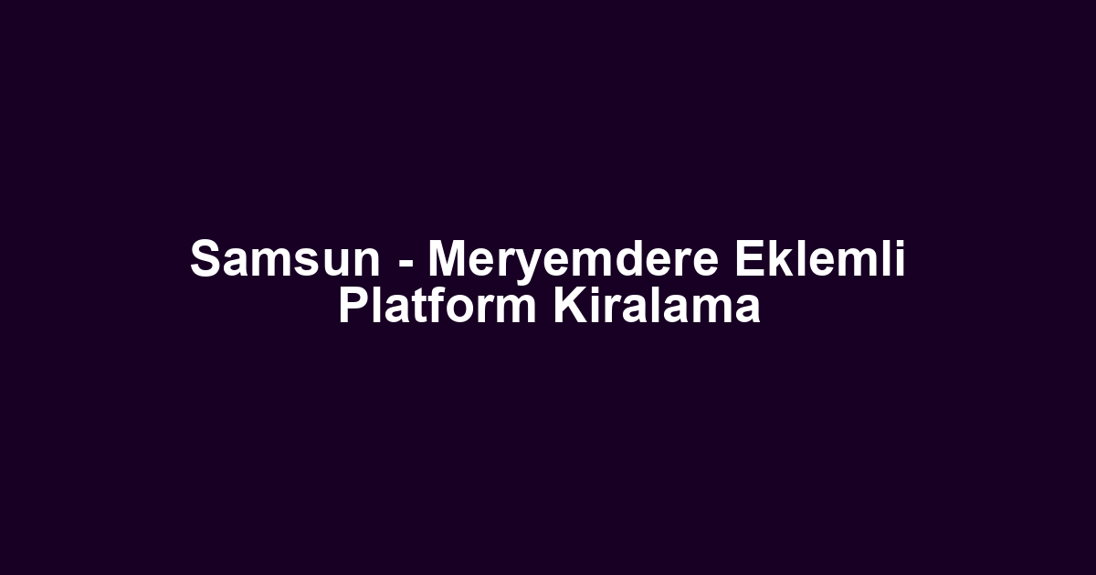 Samsun - Meryemdere Eklemli Platform Kiralama