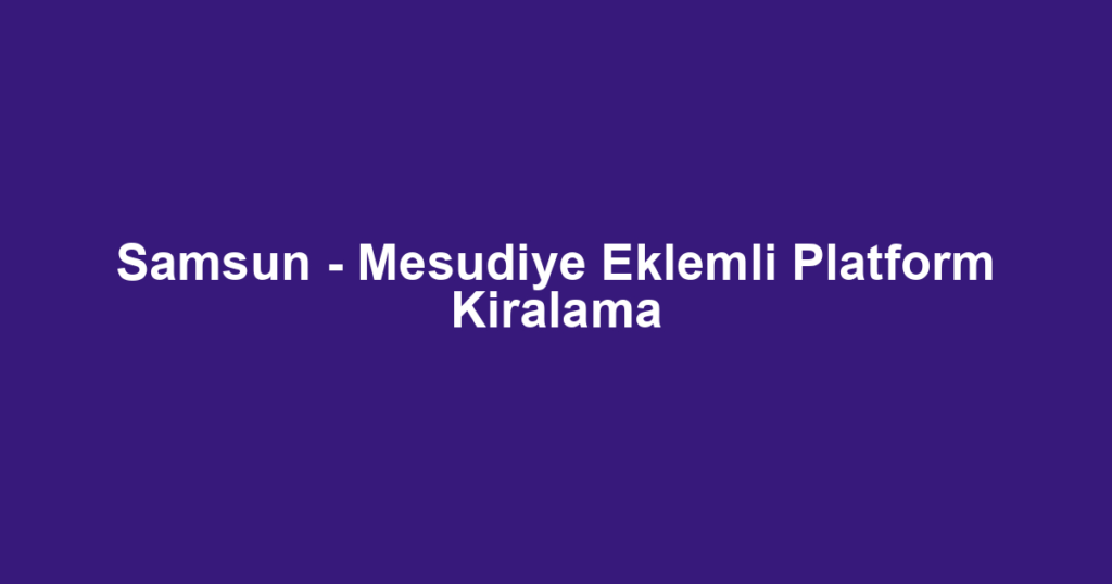 Samsun - Mesudiye Eklemli Platform Kiralama