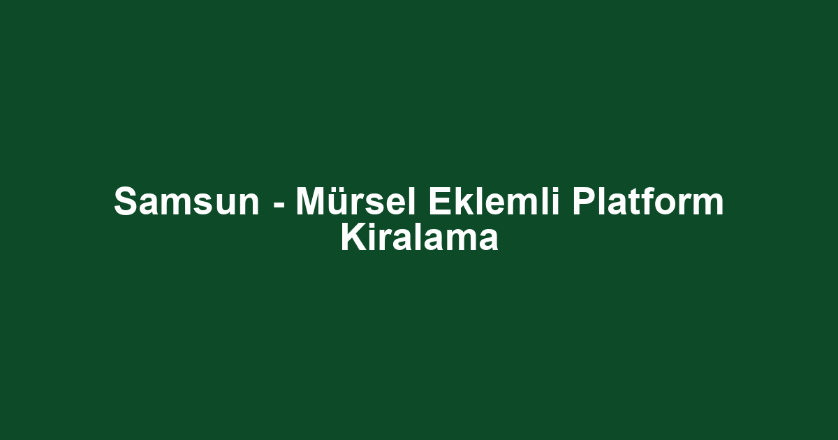 Samsun - Mürsel Eklemli Platform Kiralama
