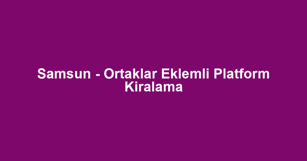 Samsun - Ortaklar Eklemli Platform Kiralama