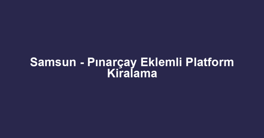 Samsun - Pınarçay Eklemli Platform Kiralama