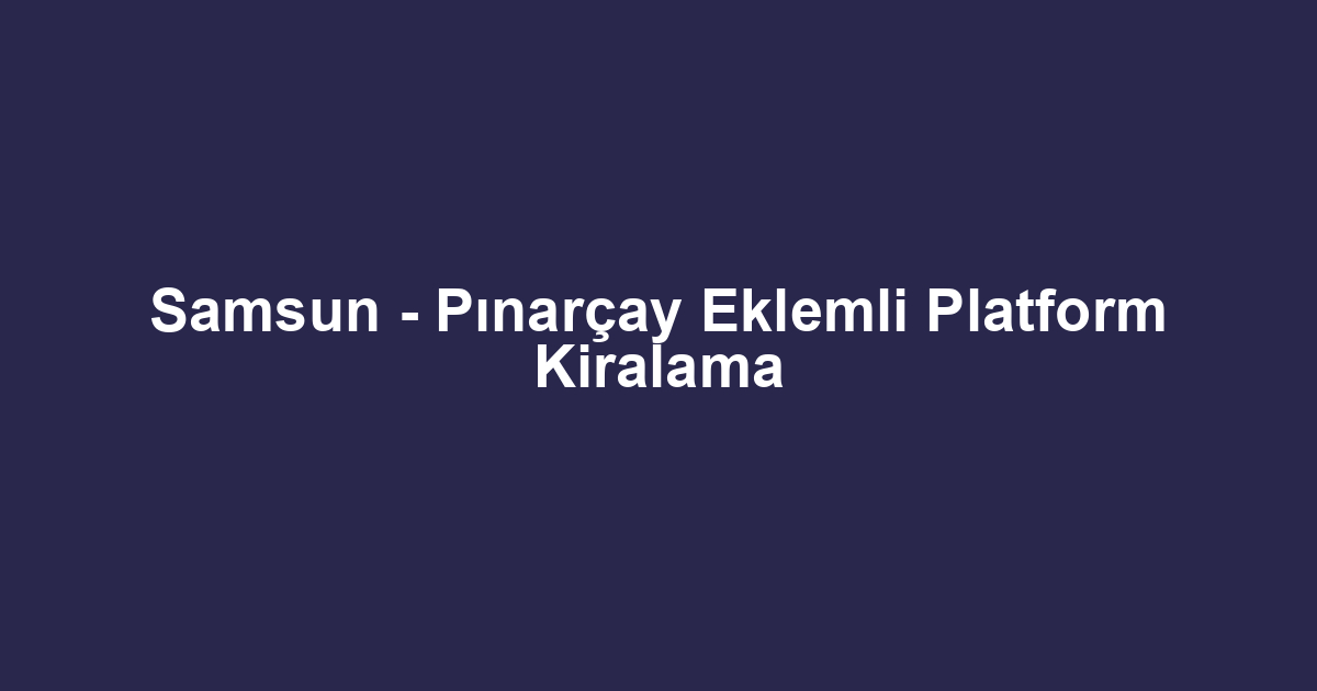 Samsun - Pınarçay Eklemli Platform Kiralama