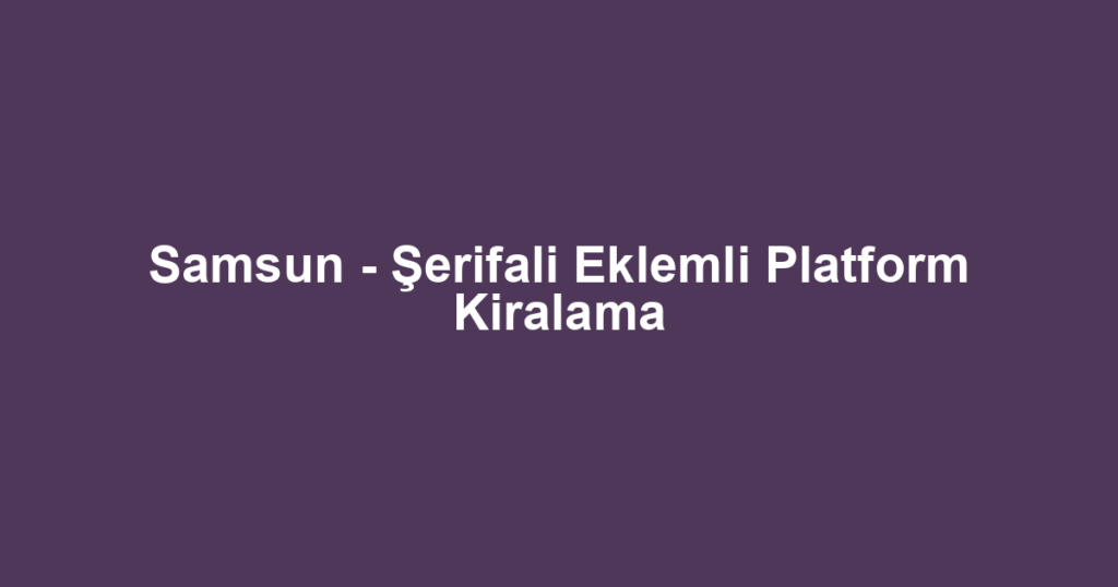 Samsun - Şerifali Eklemli Platform Kiralama