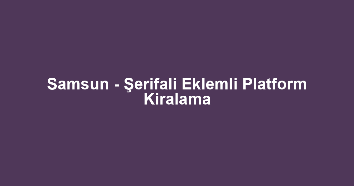 Samsun - Şerifali Eklemli Platform Kiralama