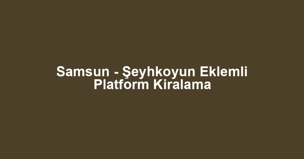 Samsun - Şeyhkoyun Eklemli Platform Kiralama