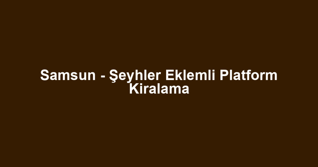 Samsun - Şeyhler Eklemli Platform Kiralama