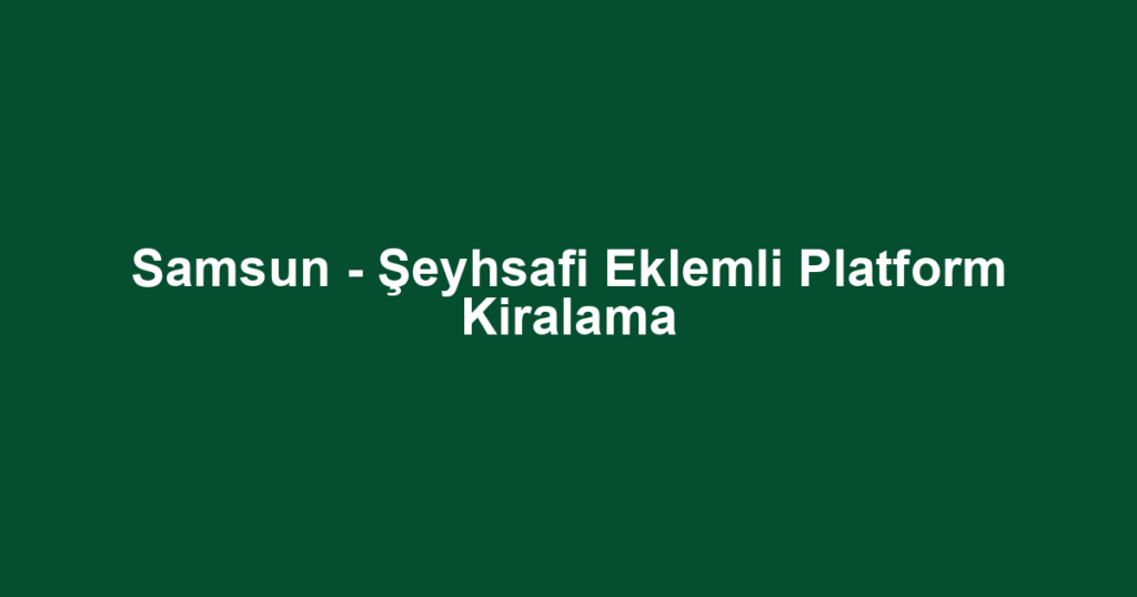 Samsun - Şeyhsafi Eklemli Platform Kiralama