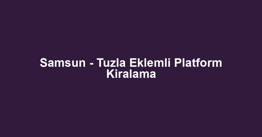 Samsun - Tuzla Eklemli Platform Kiralama