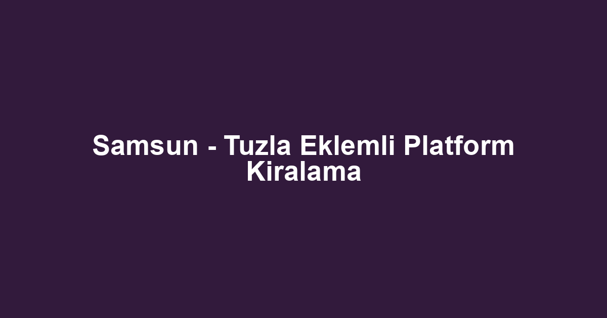 Samsun - Tuzla Eklemli Platform Kiralama