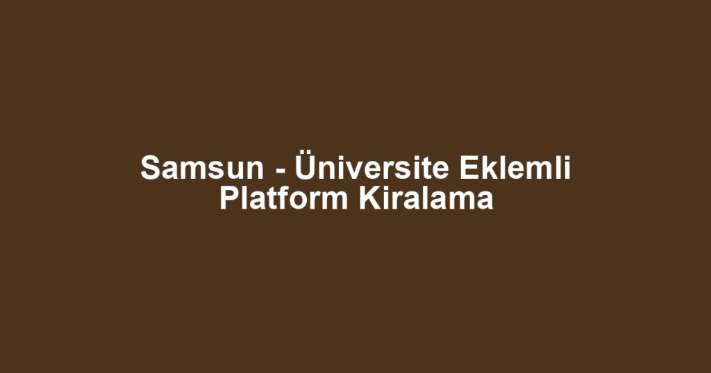 Samsun - Üniversite Eklemli Platform Kiralama