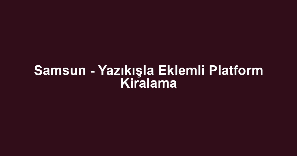 Samsun - Yazıkışla Eklemli Platform Kiralama