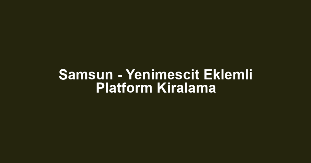 Samsun - Yenimescit Eklemli Platform Kiralama