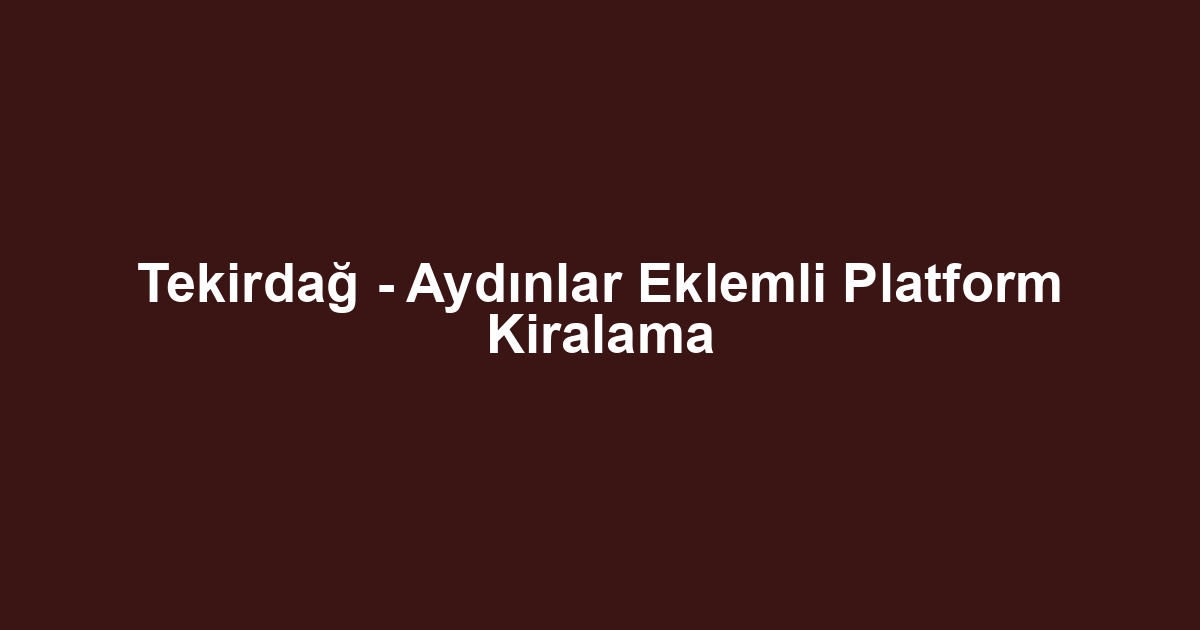 Tekirdağ - Aydınlar Eklemli Platform Kiralama