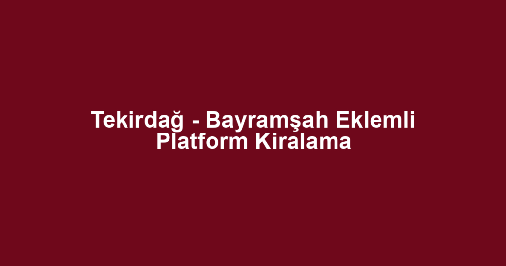 Tekirdağ - Bayramşah Eklemli Platform Kiralama
