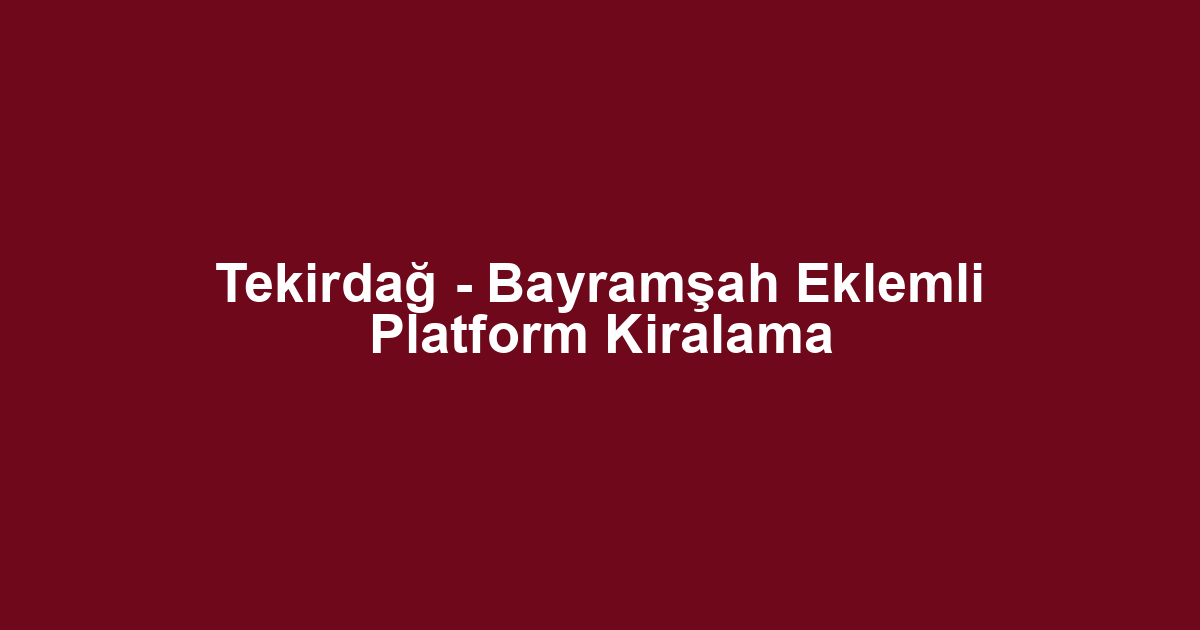 Tekirdağ - Bayramşah Eklemli Platform Kiralama
