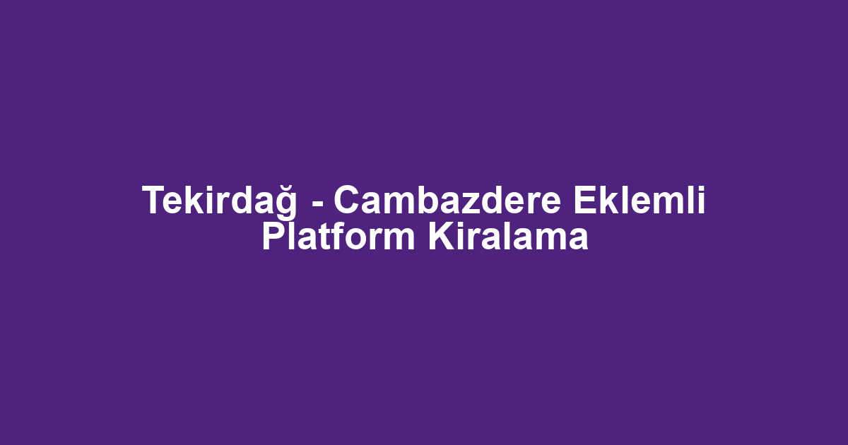 Tekirdağ - Cambazdere Eklemli Platform Kiralama