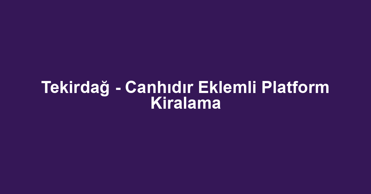 Tekirdağ - Canhıdır Eklemli Platform Kiralama