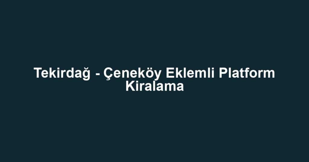 Tekirdağ - Çeneköy Eklemli Platform Kiralama