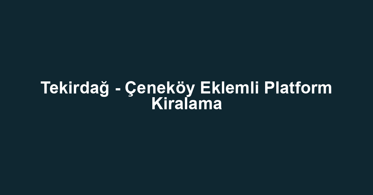 Tekirdağ - Çeneköy Eklemli Platform Kiralama