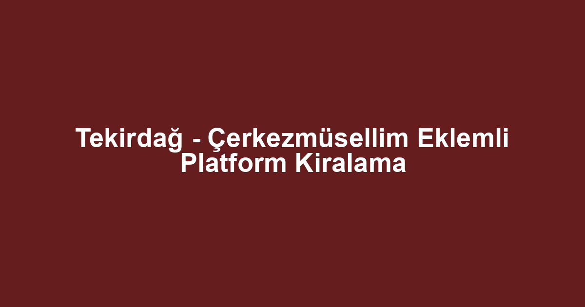 Tekirdağ - Çerkezmüsellim Eklemli Platform Kiralama