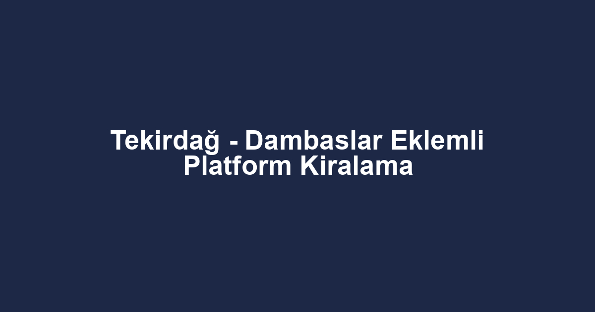 Tekirdağ - Dambaslar Eklemli Platform Kiralama